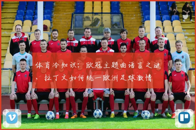 体育冷知识：欧冠主题曲语言之谜，拉丁文如何统一欧洲足球激情