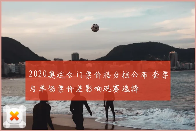 2020奥运会门票价格分档公布 套票与单场票价差影响观赛选择