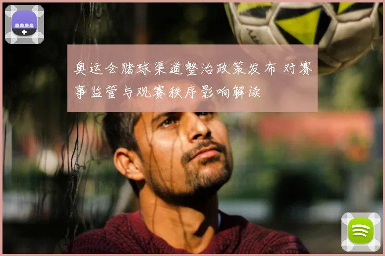 奥运会赌球渠道整治政策发布 对赛事监管与观赛秩序影响解读