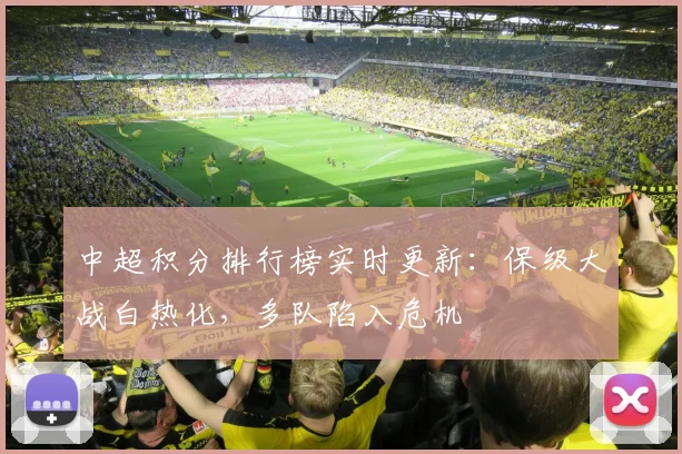 中超积分排行榜实时更新：保级大战白热化，多队陷入危机