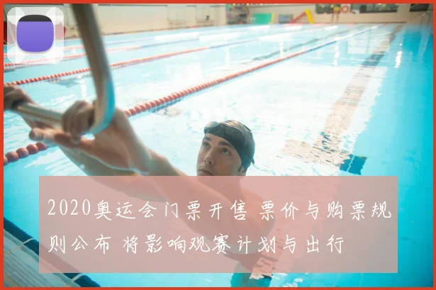 2020奥运会门票开售 票价与购票规则公布 将影响观赛计划与出行