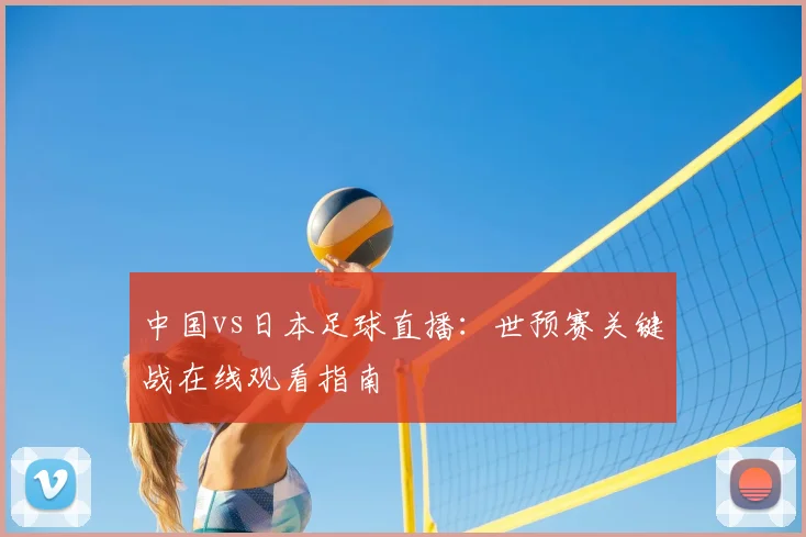 中国vs日本足球直播：世预赛关键战在线观看指南