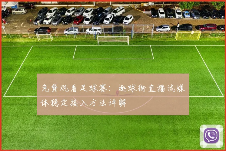 免费观看足球赛：逛球街直播流媒体稳定接入方法详解