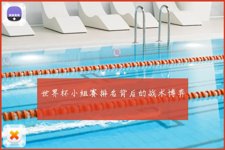 世界杯小组赛排名背后的战术博弈