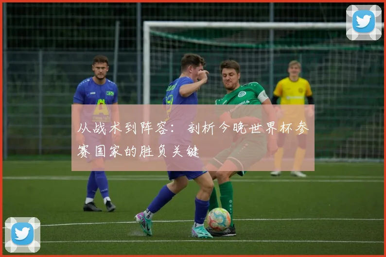 从战术到阵容：剖析今晚世界杯参赛国家的胜负关键
