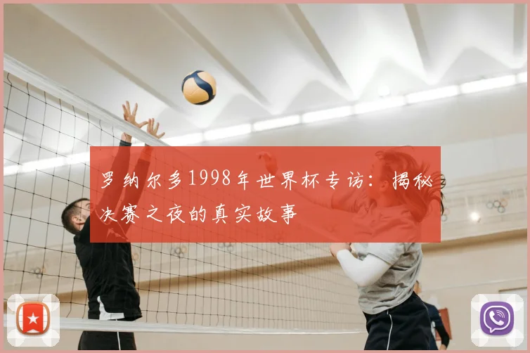 罗纳尔多1998年世界杯专访：揭秘决赛之夜的真实故事