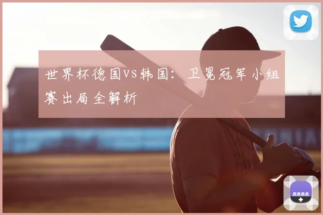 世界杯德国vs韩国:卫冕冠军小组赛出局全解析