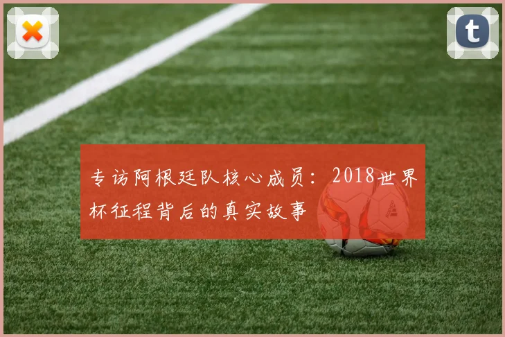 专访阿根廷队核心成员：2018世界杯征程背后的真实故事