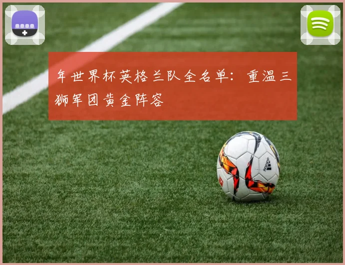 年世界杯英格兰队全名单：重温三狮军团黄金阵容