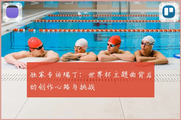 独家专访瑞丁:世界杯主题曲背后的创作心路与挑战