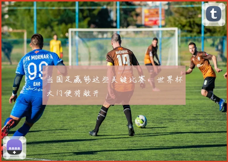 当国足赢够这些关键比赛,世界杯大门便将敞开