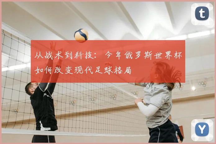 从战术到科技：今年俄罗斯世界杯如何改变现代足球格局