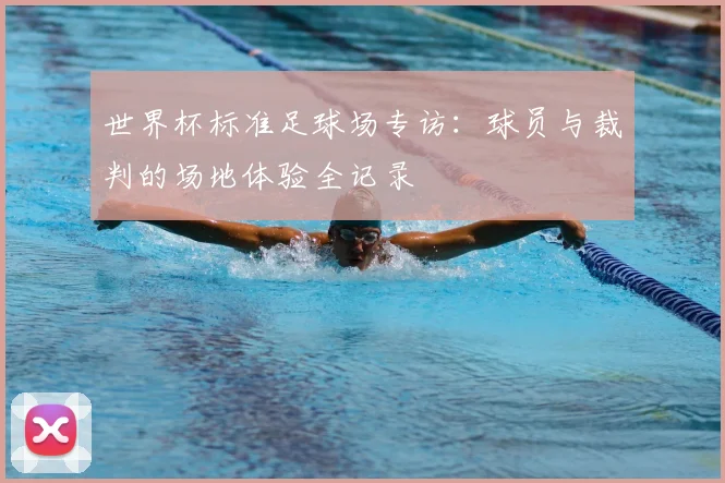 世界杯标准足球场专访：球员与裁判的场地体验全记录